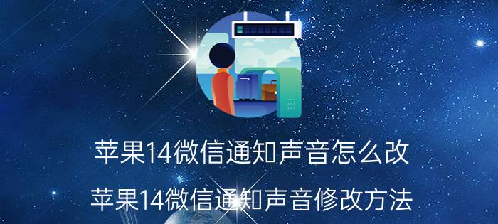 苹果14微信通知声音怎么改 苹果14微信通知声音修改方法